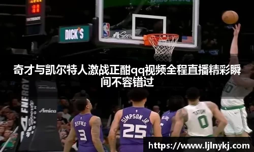 奇才与凯尔特人激战正酣qq视频全程直播精彩瞬间不容错过